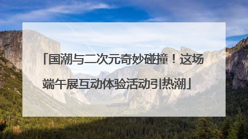 国潮与二次元奇妙碰撞！这场端午展互动体验活动引热潮