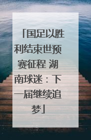 国足以胜利结束世预赛征程 湖南球迷：下一届继续追梦