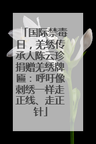 国际禁毒日，羌绣传承人陈云珍捐赠羌绣牌匾：呼吁像刺绣一样走正线、走正针