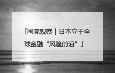 国际观察｜日本立于全球金融“风险前沿”