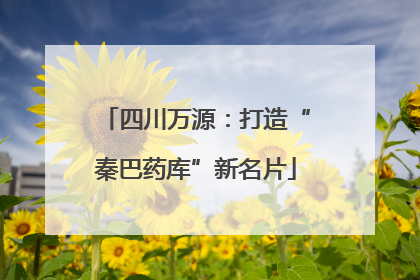 四川万源：打造“秦巴药库”新名片