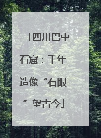 四川巴中石窟：千年造像“石眼”望古今