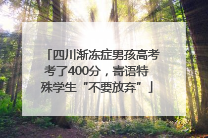 四川渐冻症男孩高考考了400分，寄语特殊学生“不要放弃”