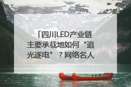 四川LED产业链主要承载地如何“追光逐电”？网络名人走进攀枝花找答案｜网络名人四川行