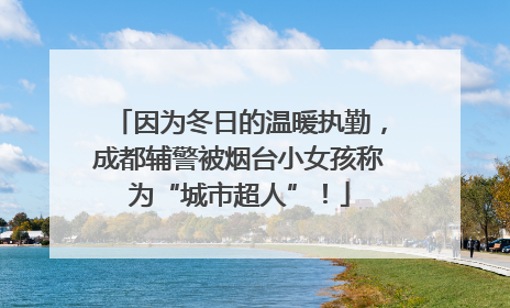 因为冬日的温暖执勤，成都辅警被烟台小女孩称为“城市超人”！