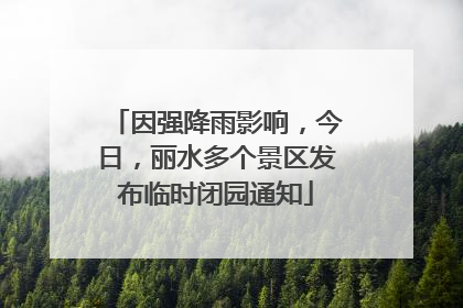 因强降雨影响，今日，丽水多个景区发布临时闭园通知