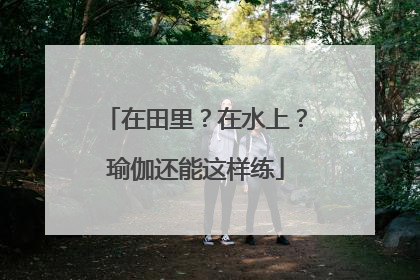 在田里？在水上？瑜伽还能这样练
