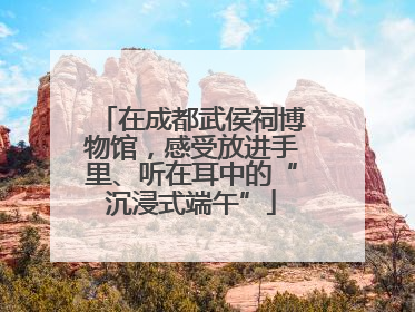 在成都武侯祠博物馆，感受放进手里、听在耳中的“沉浸式端午”