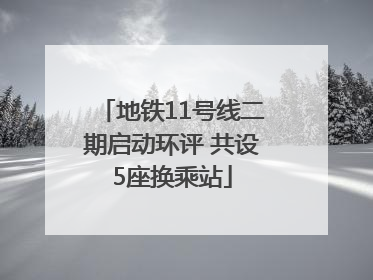 地铁11号线二期启动环评 共设5座换乘站