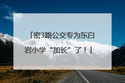 密3路公交专为东白岩小学“加长”了！