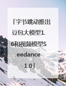 字节跳动推出豆包大模型1.6和视频模型Seedance 1.0