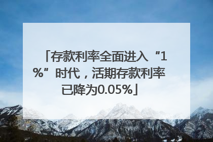 存款利率全面进入“1%”时代，活期存款利率已降为0.05%