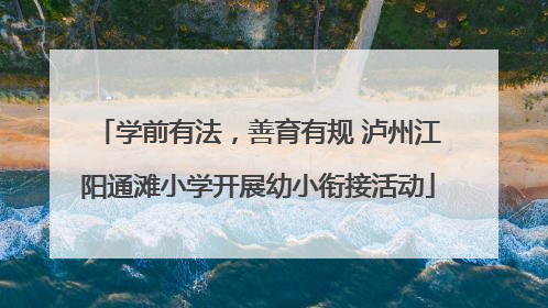 学前有法，善育有规 泸州江阳通滩小学开展幼小衔接活动