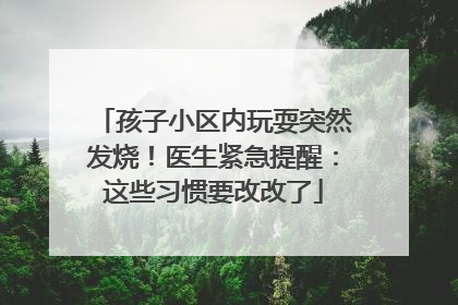 孩子小区内玩耍突然发烧！医生紧急提醒：这些习惯要改改了