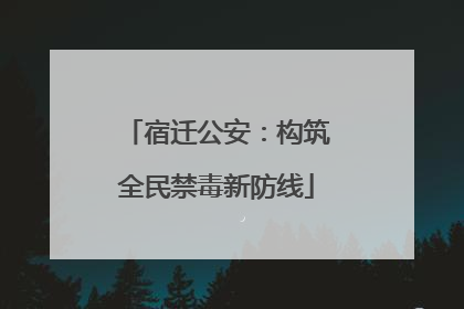 宿迁公安：构筑全民禁毒新防线