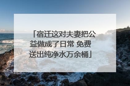 宿迁这对夫妻把公益做成了日常 免费送出纯净水万余桶