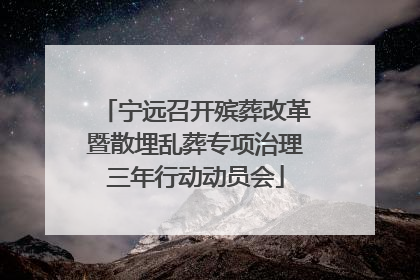 宁远召开殡葬改革暨散埋乱葬专项治理三年行动动员会