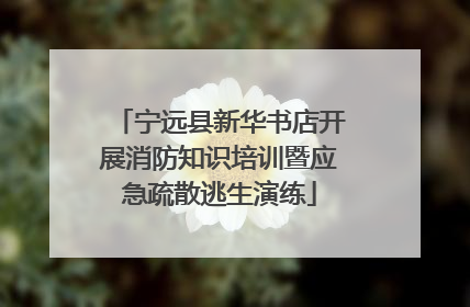 宁远县新华书店开展消防知识培训暨应急疏散逃生演练