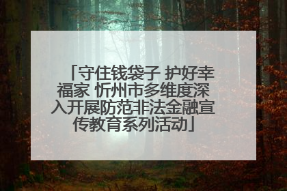 守住钱袋子 护好幸福家 忻州市多维度深入开展防范非法金融宣传教育系列活动