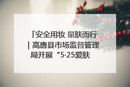 安全用妆 量肤而行｜高唐县市场监督管理局开展“5·25爱肤日”宣传活动，共筑安全用妆防线