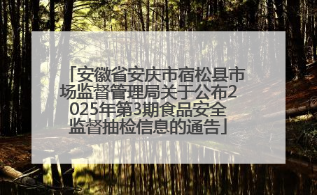 安徽省安庆市宿松县市场监督管理局关于公布2025年第3期食品安全监督抽检信息的通告