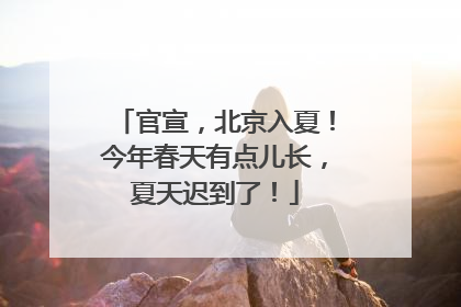 官宣，北京入夏！今年春天有点儿长，夏天迟到了！