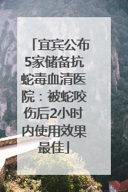 宜宾公布5家储备抗蛇毒血清医院：被蛇咬伤后2小时内使用效果最佳