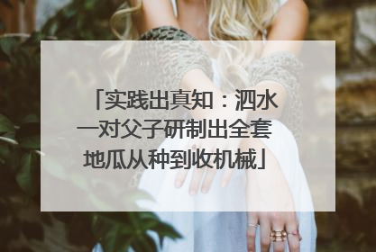 实践出真知：泗水一对父子研制出全套地瓜从种到收机械