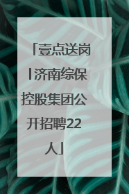 壹点送岗│济南综保控股集团公开招聘22人