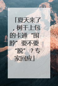 夏天来了，树干上包的卡通“围脖”要不要“脱”？专家回应