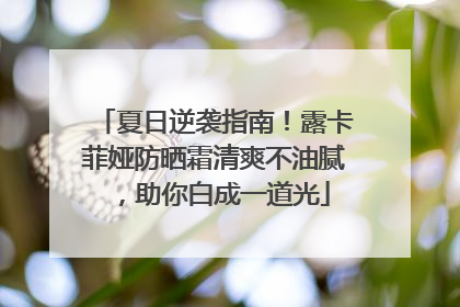 夏日逆袭指南！露卡菲娅防晒霜清爽不油腻，助你白成一道光