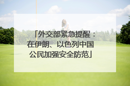 外交部紧急提醒：在伊朗、以色列中国公民加强安全防范