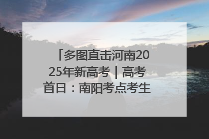多图直击河南2025年新高考｜高考首日：南阳考点考生信心满满迎战