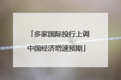多家国际投行上调中国经济增速预期