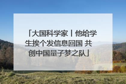 大国科学家丨他给学生挨个发信息回国 共创中国量子梦之队