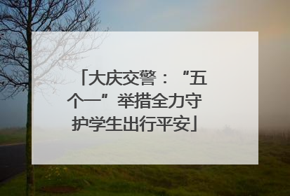 大庆交警：“五个一”举措全力守护学生出行平安
