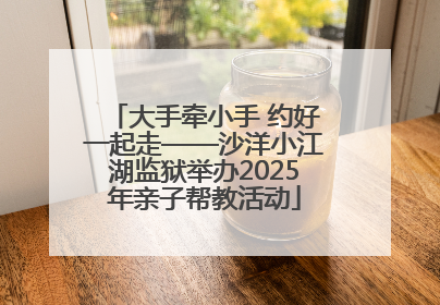 大手牵小手 约好一起走——沙洋小江湖监狱举办2025年亲子帮教活动