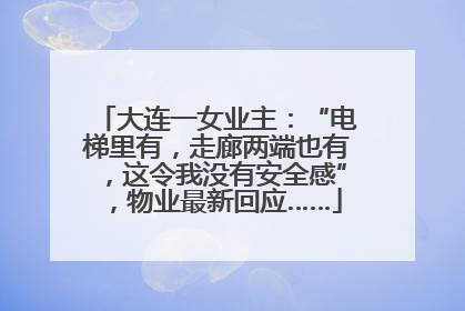 大连一女业主：“电梯里有，走廊两端也有，这令我没有安全感”，物业最新回应……