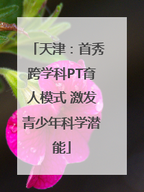 天津：首秀跨学科PT育人模式 激发青少年科学潜能