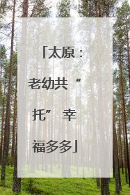 太原：老幼共“托” 幸福多多
