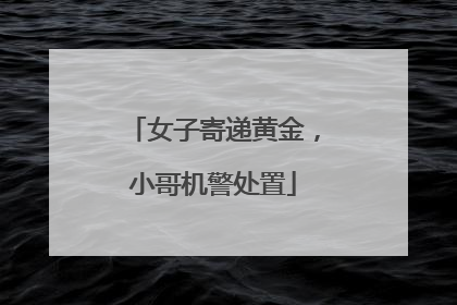 女子寄递黄金，小哥机警处置