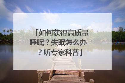 如何获得高质量睡眠？失眠怎么办？听专家科普