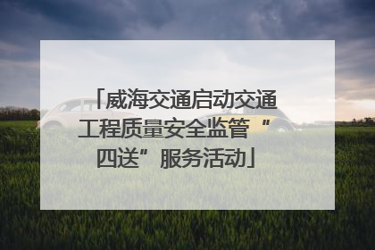 威海交通启动交通工程质量安全监管“四送”服务活动