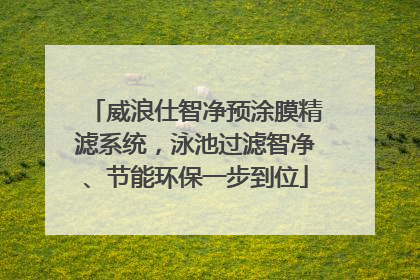 威浪仕智净预涂膜精滤系统，泳池过滤智净、节能环保一步到位