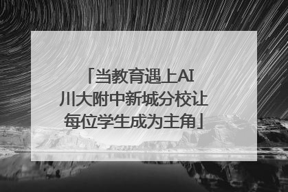 当教育遇上AI 川大附中新城分校让每位学生成为主角