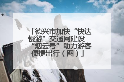 德兴市加快“快达慢游”交通网建设 “烟云号”助力游客便捷出行（图）