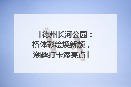德州长河公园：桥体彩绘焕新颜，潮趣打卡添亮点