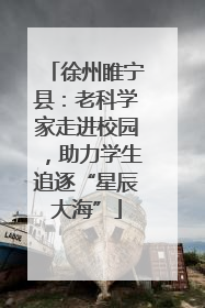 徐州睢宁县：老科学家走进校园，助力学生追逐“星辰大海”