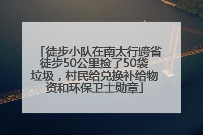 徒步小队在南太行跨省徒步50公里捡了50袋垃圾，村民给兑换补给物资和环保卫士勋章