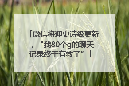 微信将迎史诗级更新，“我80个g的聊天记录终于有救了”